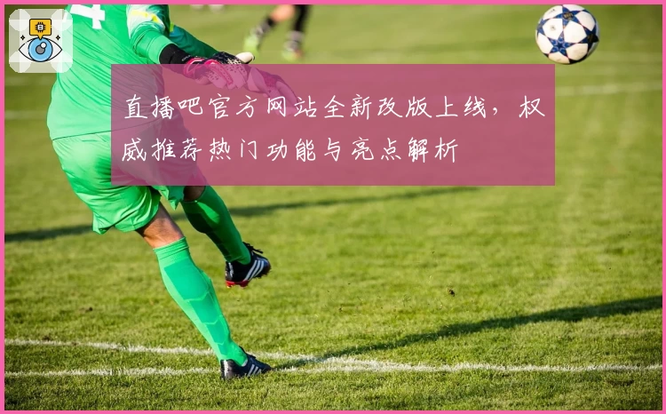 直播吧官方网站全新改版上线，权威推荐热门功能与亮点解析