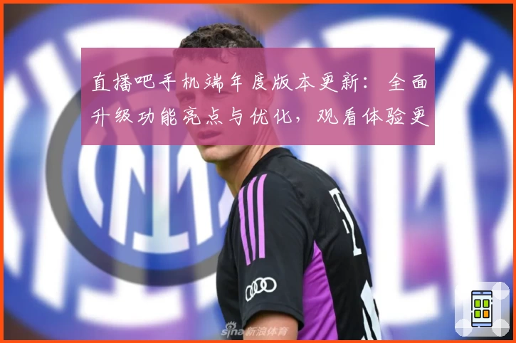 直播吧手机端年度版本更新：全面升级功能亮点与优化，观看体验更流畅！