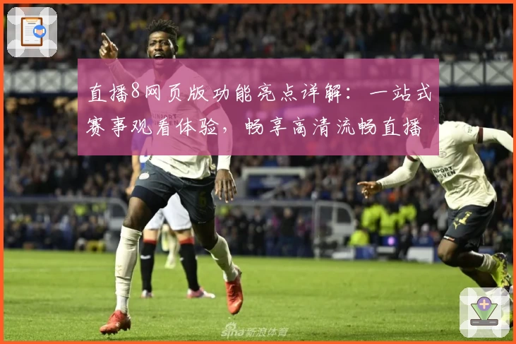 直播8网页版功能亮点详解：一站式赛事观看体验，畅享高清流畅直播