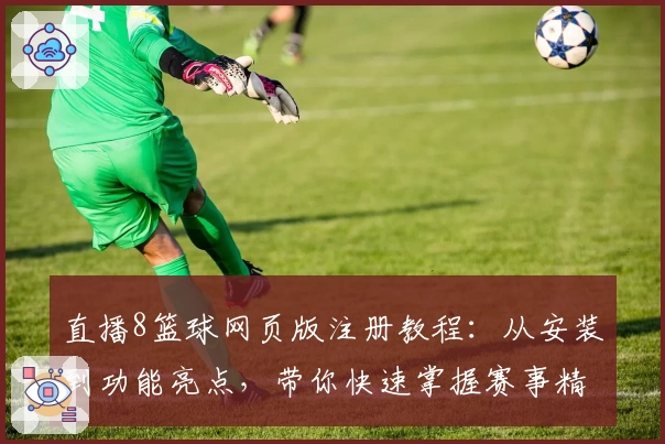 直播8篮球网页版注册教程：从安装到功能亮点，带你快速掌握赛事精彩瞬间
