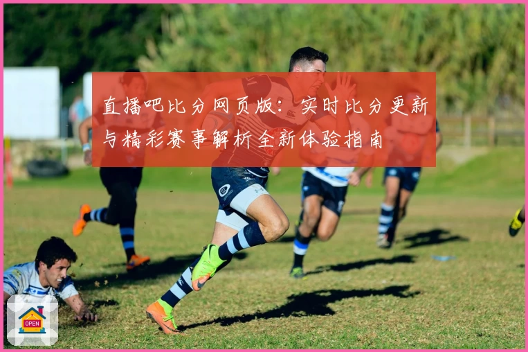 直播吧比分网页版:实时比分更新与精彩赛事解析全新体验指南