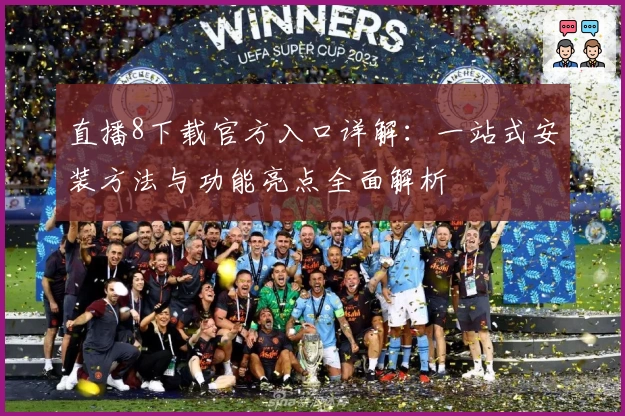 直播8下载官方入口详解：一站式安装方法与功能亮点全面解析