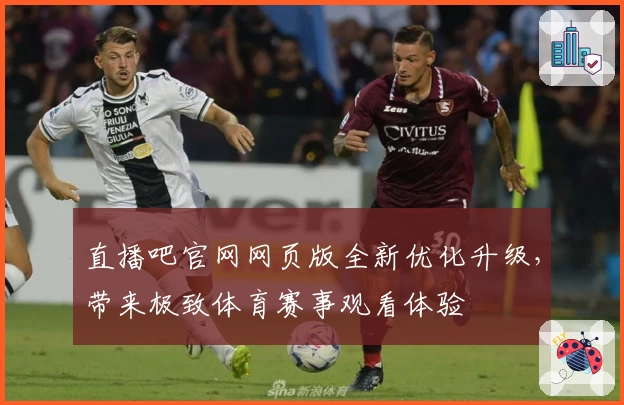 直播吧官网网页版全新优化升级，带来极致体育赛事观看体验