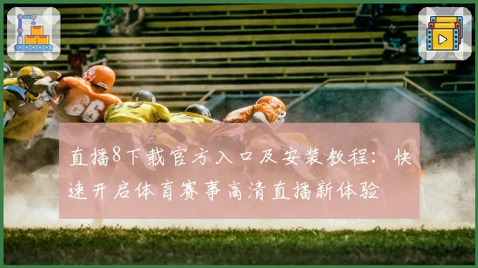 直播8下载官方入口及安装教程：快速开启体育赛事高清直播新体验