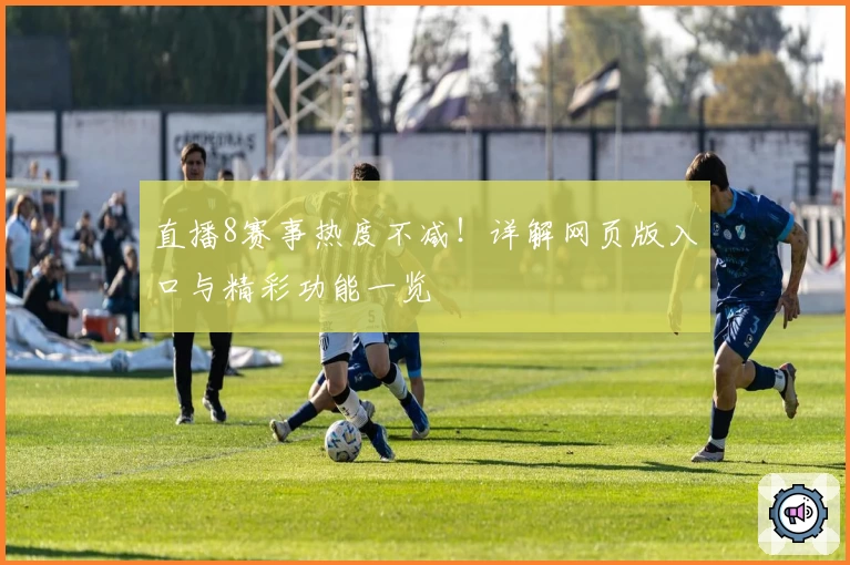 直播8赛事热度不减!详解网页版入口与精彩功能一览