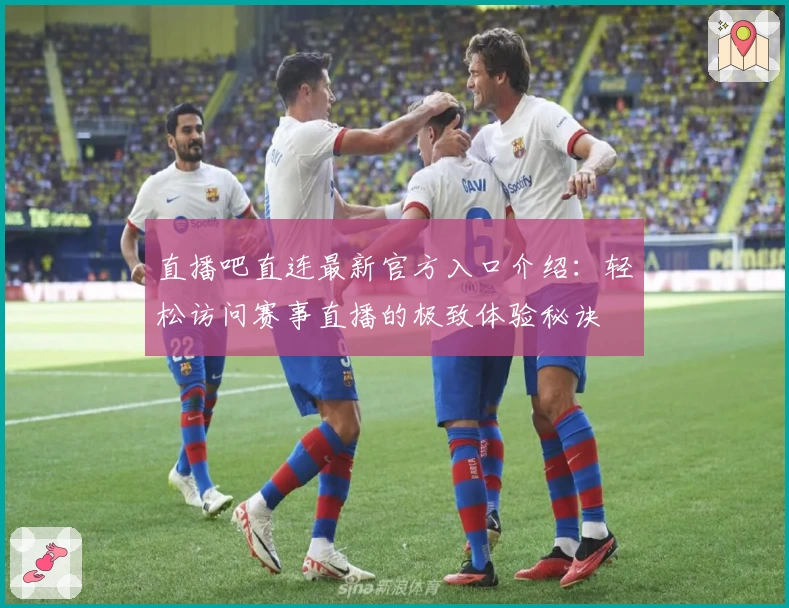 直播吧直连最新官方入口介绍：轻松访问赛事直播的极致体验秘诀