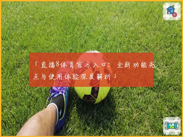 「直播8体育官方入口：全新功能亮点与使用体验深度解析」