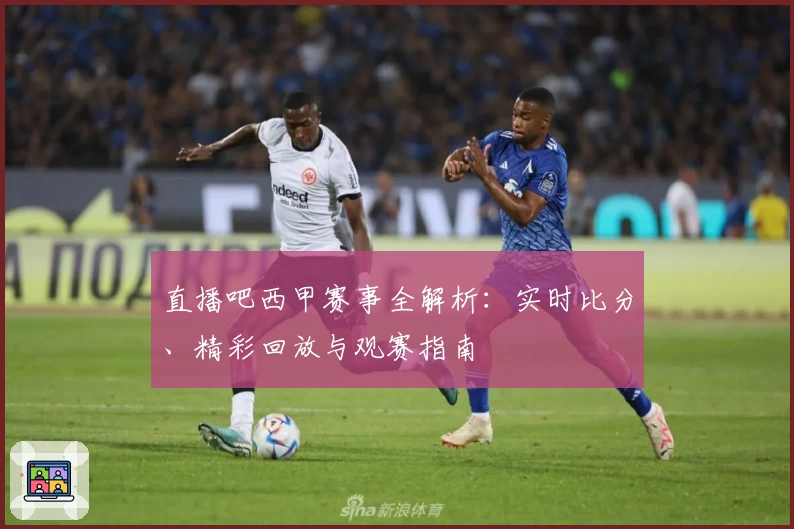 直播吧西甲赛事全解析：实时比分、精彩回放与观赛指南