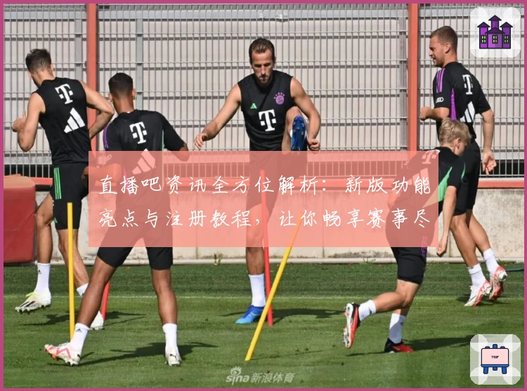 直播吧资讯全方位解析：新版功能亮点与注册教程，让你畅享赛事尽在掌握