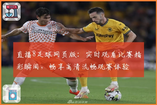 直播8足球网页版：实时观看比赛精彩瞬间，畅享高清流畅观赛体验