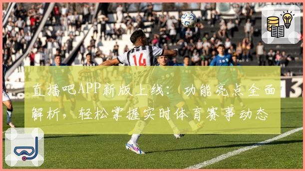 直播吧APP新版上线：功能亮点全面解析，轻松掌握实时体育赛事动态