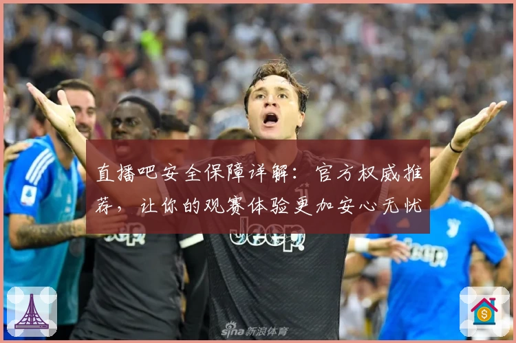 直播吧安全保障详解：官方权威推荐，让你的观赛体验更加安心无忧