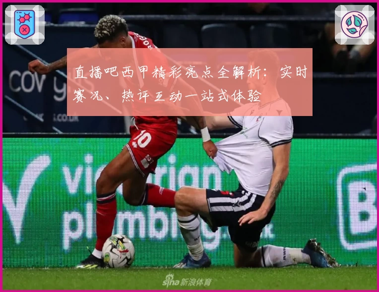 直播吧西甲精彩亮点全解析：实时赛况、热评互动一站式体验