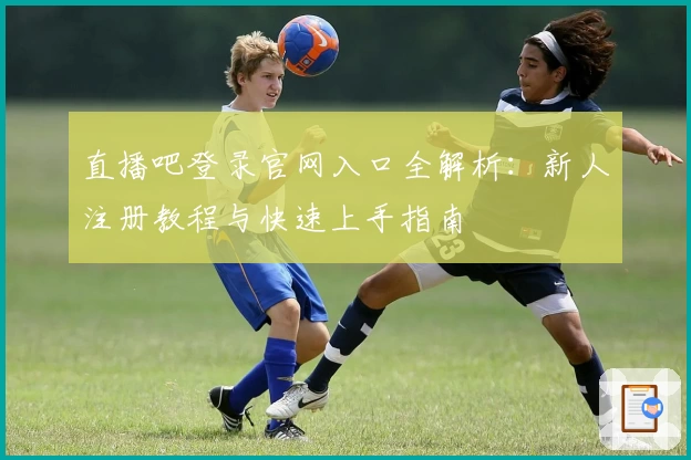 直播吧登录官网入口全解析：新人注册教程与快速上手指南