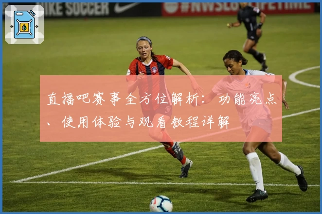 直播吧赛事全方位解析：功能亮点、使用体验与观看教程详解
