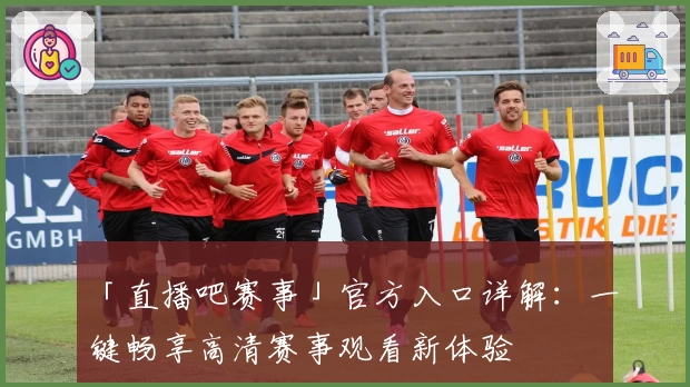 「直播吧赛事」官方入口详解：一键畅享高清赛事观看新体验