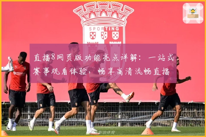 直播8网页版功能亮点详解：一站式赛事观看体验，畅享高清流畅直播