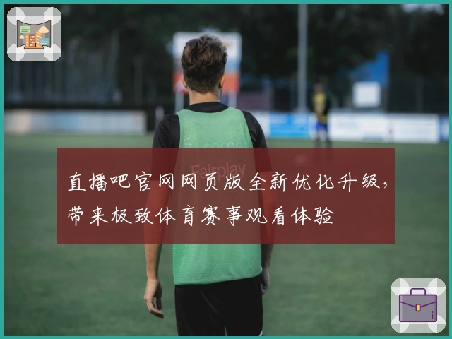 直播吧官网网页版全新优化升级,带来极致体育赛事观看体验