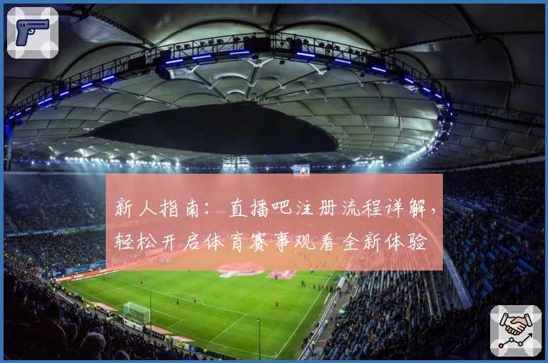 新人指南：直播吧注册流程详解，轻松开启体育赛事观看全新体验