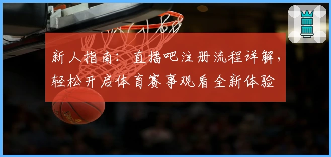 新人指南：直播吧注册流程详解，轻松开启体育赛事观看全新体验