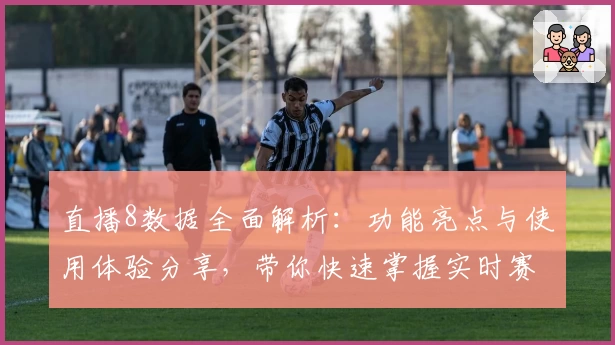 直播8数据全面解析：功能亮点与使用体验分享，带你快速掌握实时赛况秘诀