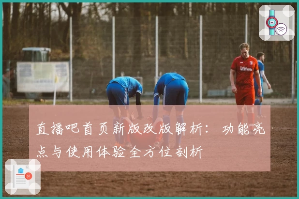 直播吧首页新版改版解析：功能亮点与使用体验全方位剖析