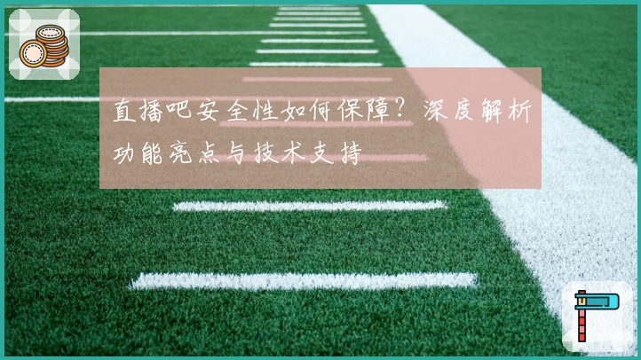 直播吧安全性如何保障？深度解析功能亮点与技术支持