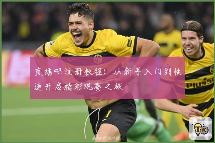 直播吧注册教程：从新手入门到快速开启精彩观赛之旅