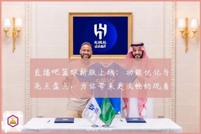 直播吧篮球新版上线：功能优化与亮点盘点，为你带来更流畅的观看体验