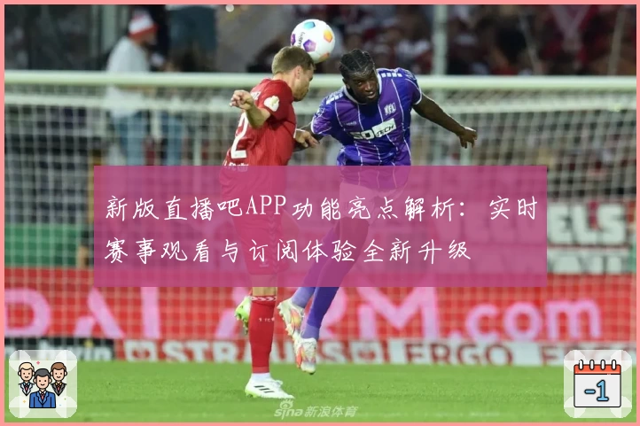 新版直播吧APP功能亮点解析：实时赛事观看与订阅体验全新升级