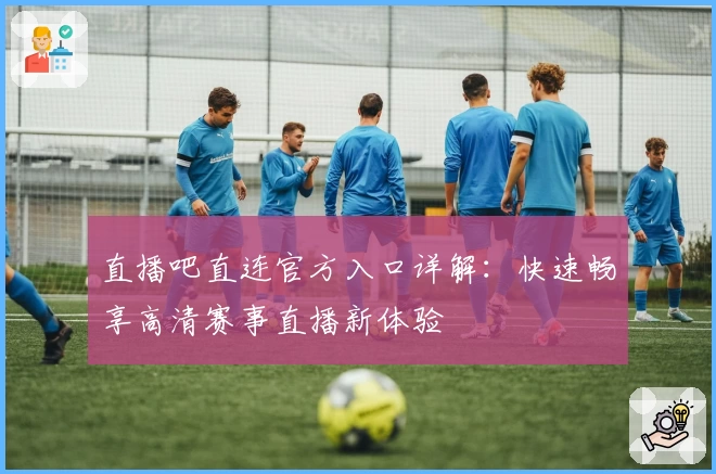 直播吧直连官方入口详解：快速畅享高清赛事直播新体验