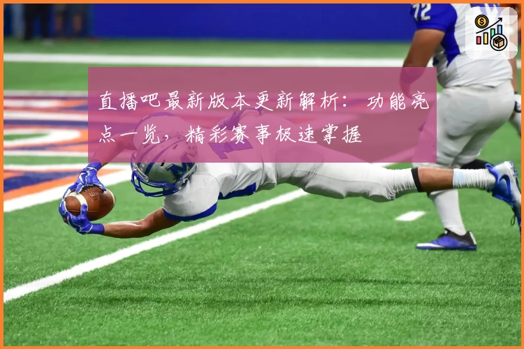直播吧最新版本更新解析：功能亮点一览，精彩赛事极速掌握