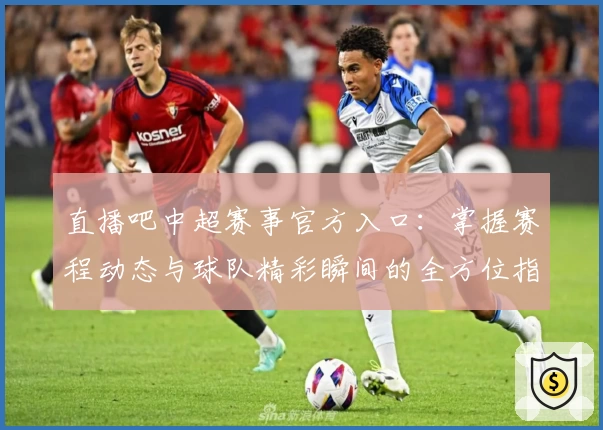 直播吧中超赛事官方入口：掌握赛程动态与球队精彩瞬间的全方位指南