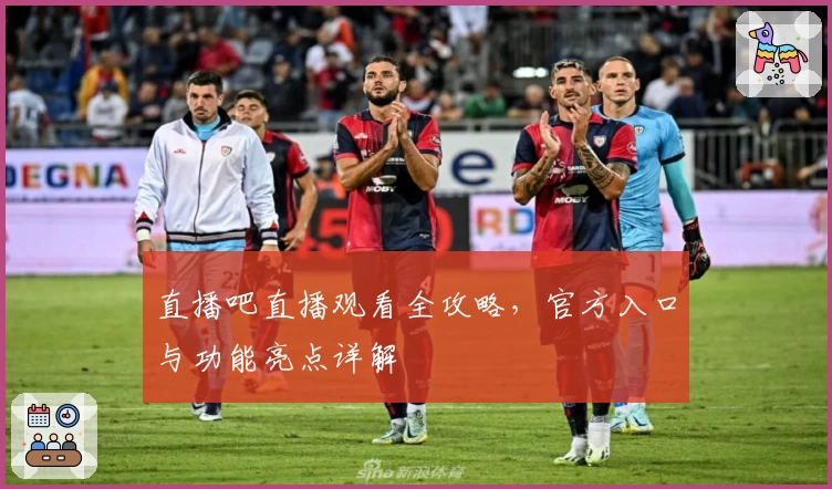 直播吧直播观看全攻略，官方入口与功能亮点详解