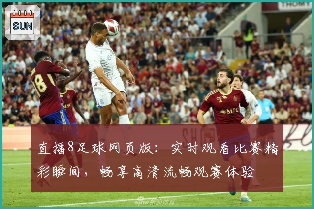 直播8足球网页版：实时观看比赛精彩瞬间，畅享高清流畅观赛体验