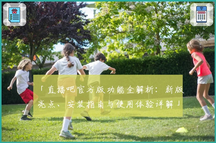 「直播吧官方版功能全解析：新版亮点、安装指南与使用体验详解」