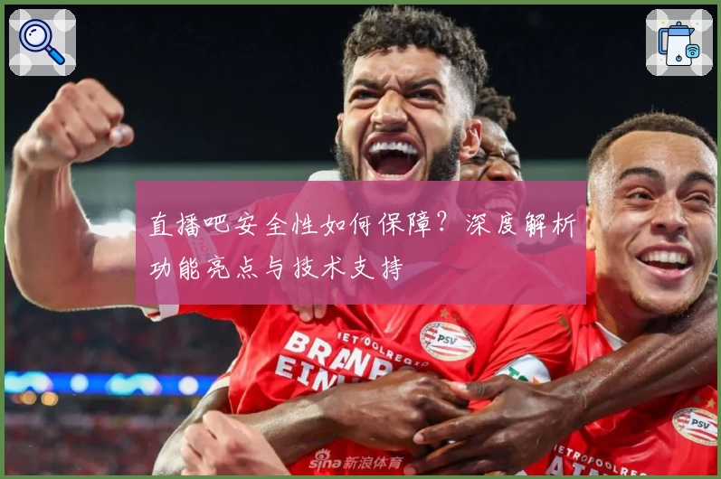 直播吧安全性如何保障？深度解析功能亮点与技术支持