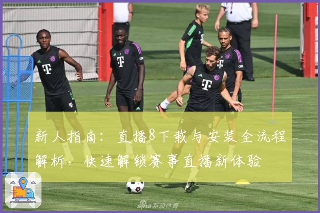 新人指南：直播8下载与安装全流程解析，快速解锁赛事直播新体验