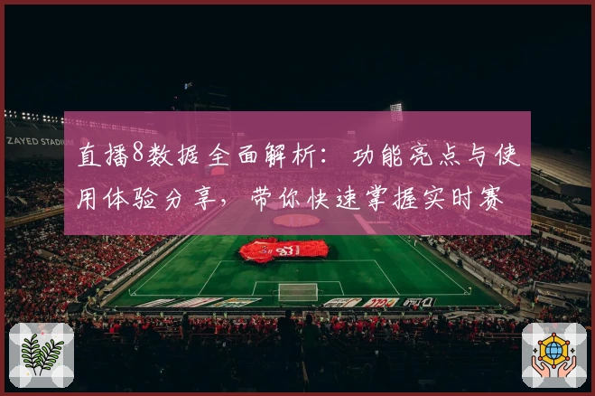 直播8数据全面解析:功能亮点与使用体验分享,带你快速掌握实时赛况秘诀