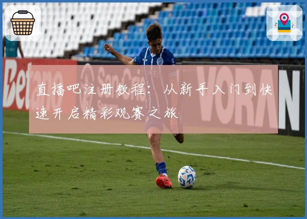 直播吧注册教程：从新手入门到快速开启精彩观赛之旅