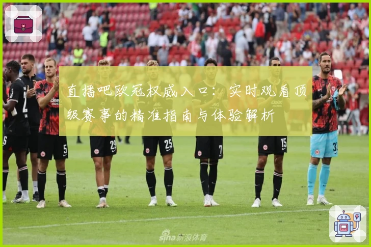 直播吧欧冠权威入口：实时观看顶级赛事的精准指南与体验解析