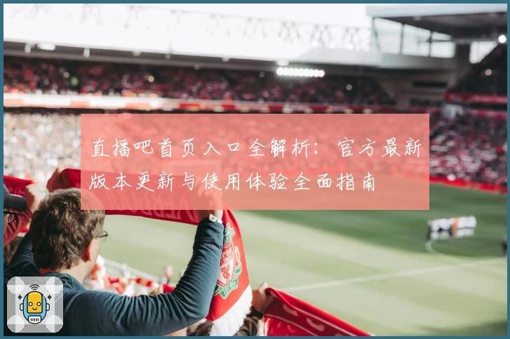 直播吧首页入口全解析：官方最新版本更新与使用体验全面指南
