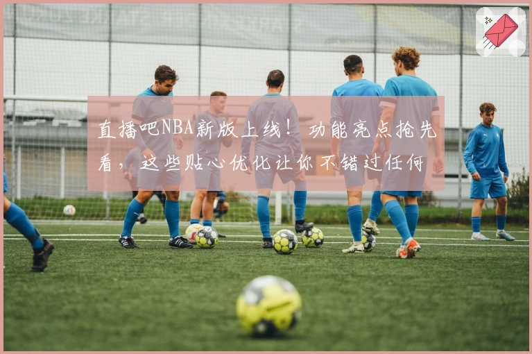 直播吧NBA新版上线！功能亮点抢先看，这些贴心优化让你不错过任何精彩比赛