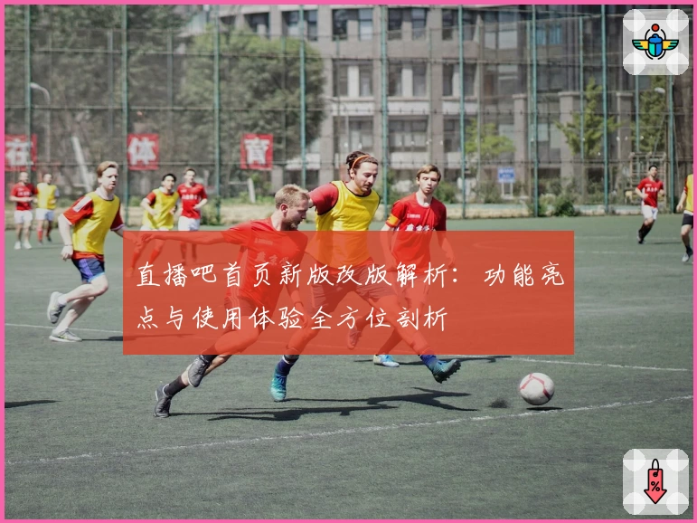 直播吧首页新版改版解析：功能亮点与使用体验全方位剖析