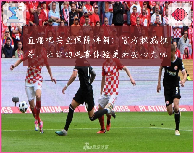 直播吧安全保障详解：官方权威推荐，让你的观赛体验更加安心无忧