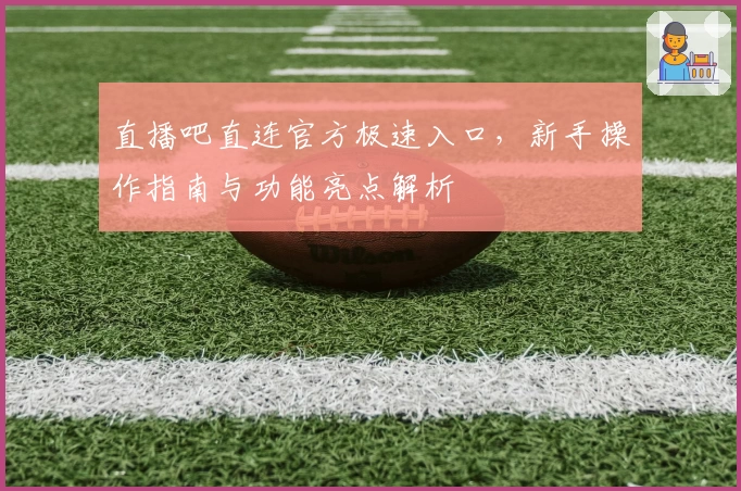 直播吧直连官方极速入口，新手操作指南与功能亮点解析