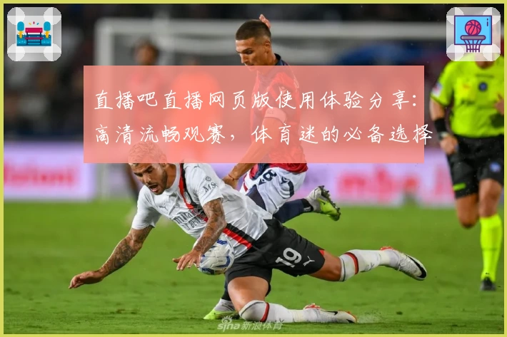 直播吧直播网页版使用体验分享：高清流畅观赛，体育迷的必备选择
